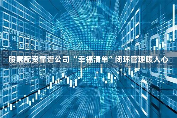 股票配资靠谱公司 “幸福清单”闭环管理暖人心