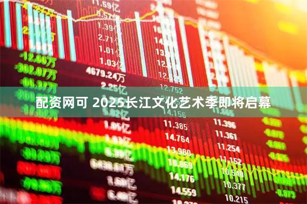 配资网可 2025长江文化艺术季即将启幕