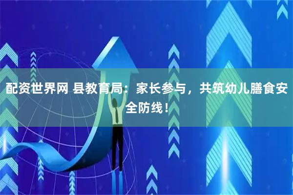 配资世界网 县教育局：家长参与，共筑幼儿膳食安全防线！