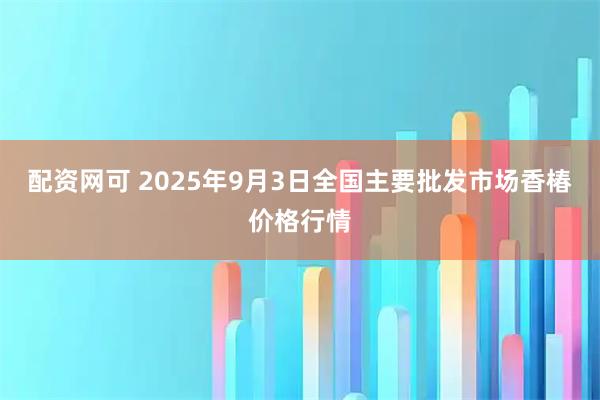 配资网可 2025年9月3日全国主要批发市场香椿价格行情