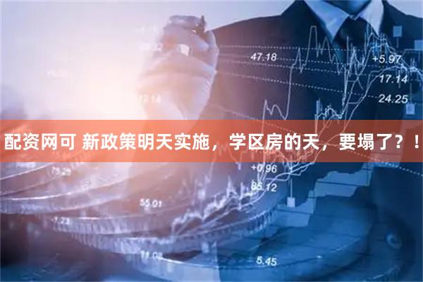 配资网可 新政策明天实施，学区房的天，要塌了？！