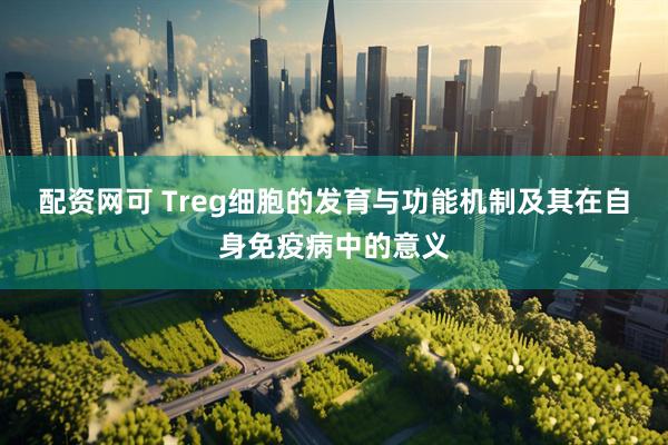 配资网可 Treg细胞的发育与功能机制及其在自身免疫病中的意义