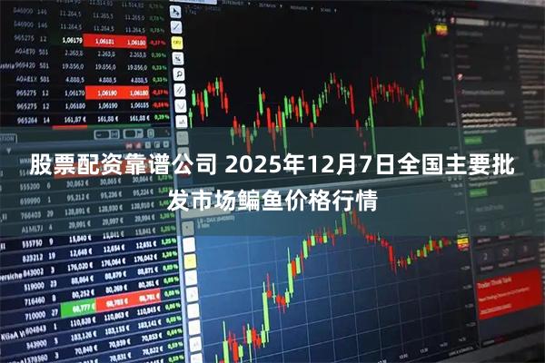 股票配资靠谱公司 2025年12月7日全国主要批发市场鳊鱼价格行情