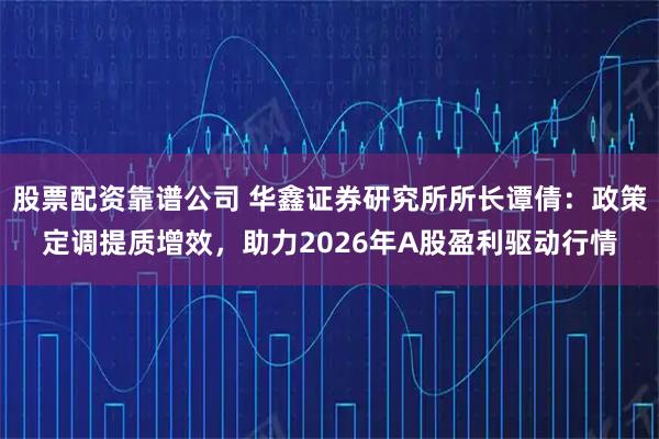 股票配资靠谱公司 华鑫证券研究所所长谭倩：政策定调提质增效，助力2026年A股盈利驱动行情