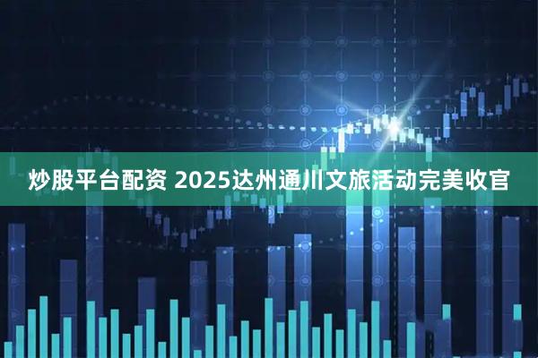 炒股平台配资 2025达州通川文旅活动完美收官