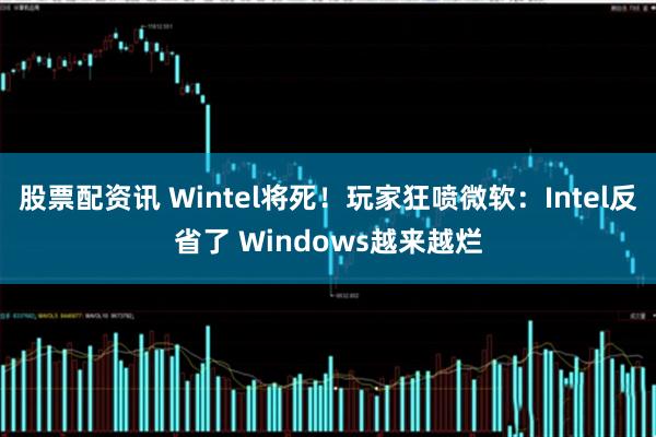 股票配资讯 Wintel将死！玩家狂喷微软：Intel反省了 Windows越来越烂