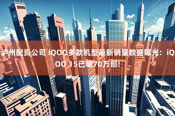 泸州配资公司 iQOO多款机型最新销量数据曝光：iQOO 15已破70万部!