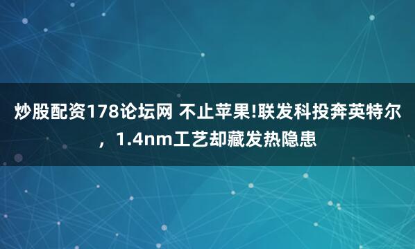 炒股配资178论坛网 不止苹果!联发科投奔英特尔，1.4nm工艺却藏发热隐患