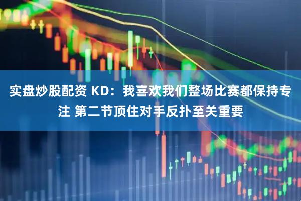 实盘炒股配资 KD：我喜欢我们整场比赛都保持专注 第二节顶住对手反扑至关重要